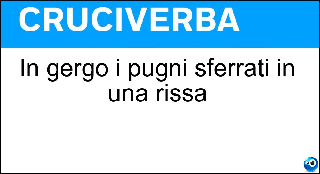 In gergo i pugni sferrati in una rissa Soluzione In gergo i pugni sferrati in una rissa - Cazzotti