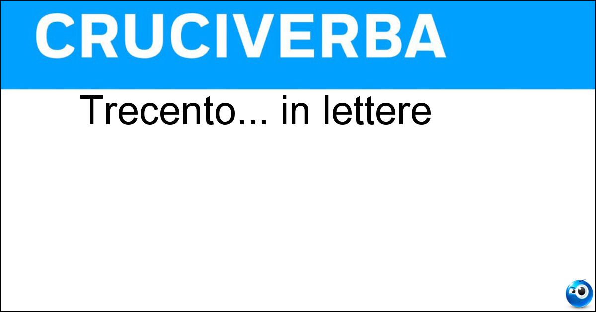 Trecento... in lettere Soluzione Trecento... in lettere - Ccc