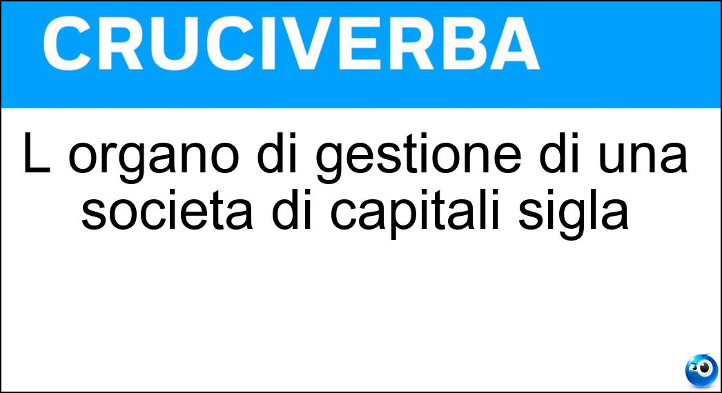 L organo di gestione di una società di capitali sigla Soluzione Cruciverba: L organo di gestione di una società di capitali sigla - Risposta Cda