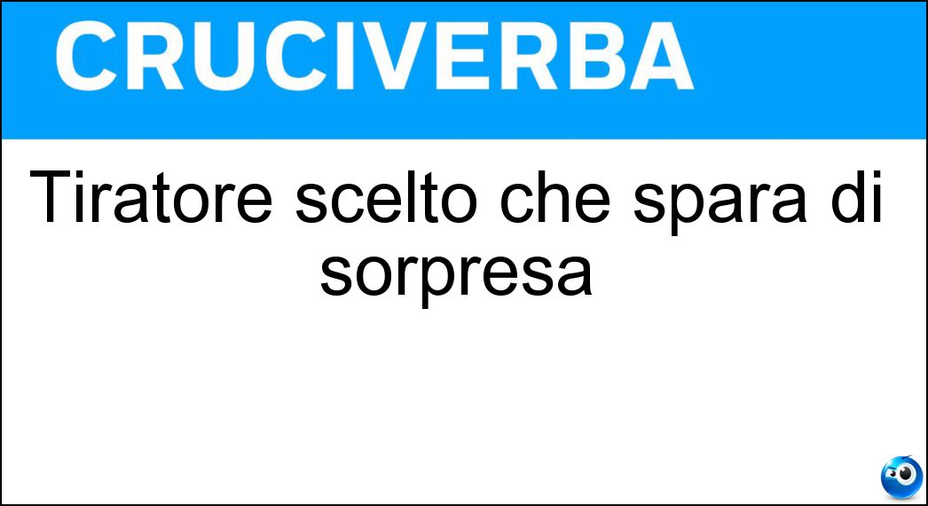 Tiratore scelto che spara di sorpresa Soluzione Cruciverba: Tiratore scelto che spara di sorpresa - Risposta Cecchino
