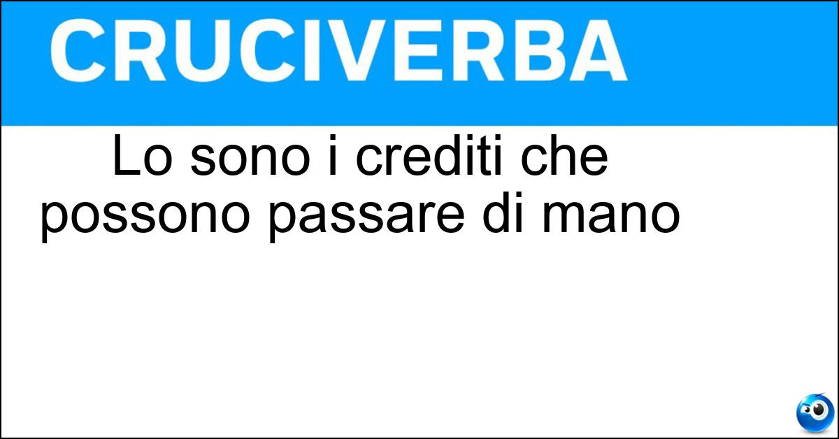 Lo sono i crediti che possono passare di mano Soluzione Lo sono i crediti che possono passare di mano - Cedibili