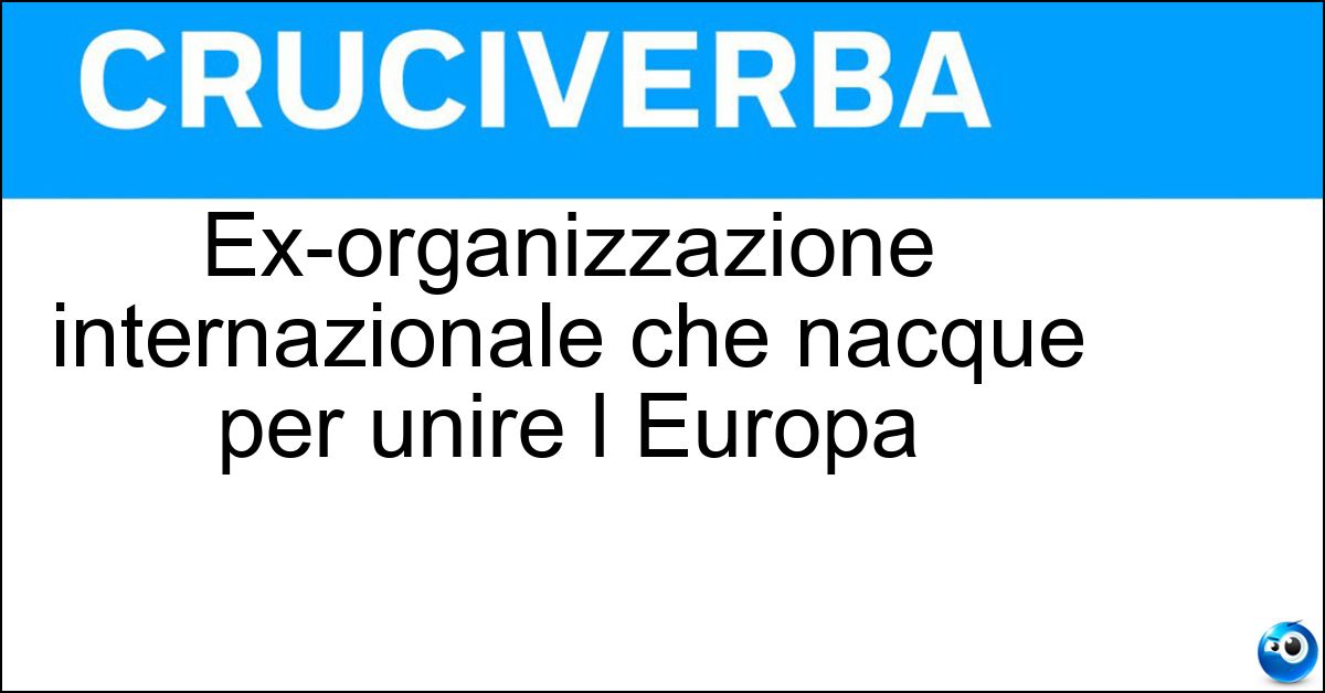 Ex-organizzazione internazionale che nacque per unire l Europa Soluzione Ex-organizzazione internazionale che nacque per unire l Europa - Cee
