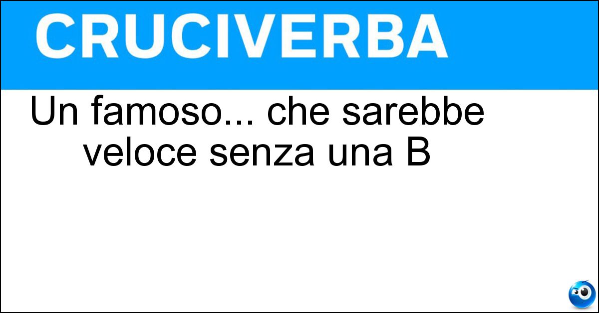 Soluzione Un famoso... che sarebbe veloce senza una B - Celebre