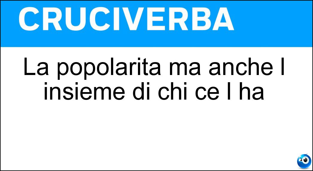 La popolarità ma anche l insieme di chi ce l ha Soluzione La popolarità ma anche l insieme di chi ce l ha - Celebrita