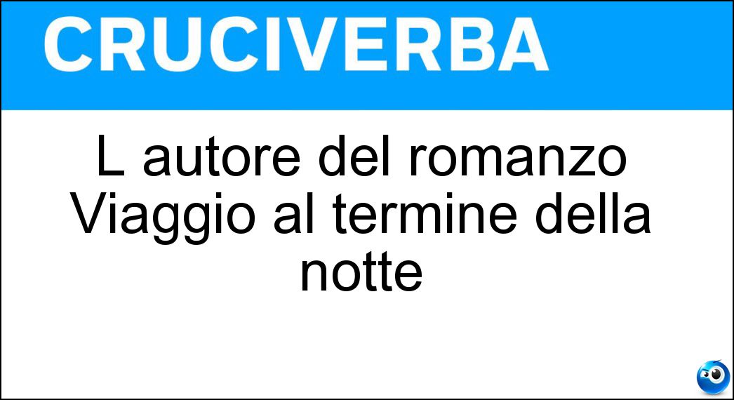L autore del romanzo Viaggio al termine della notte Soluzione L autore del romanzo Viaggio al termine della notte - Celine