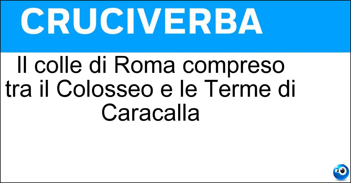Il colle di Roma compreso tra il Colosseo e le Terme di Caracalla Soluzione Il colle di Roma compreso tra il Colosseo e le Terme di Caracalla - Celio
