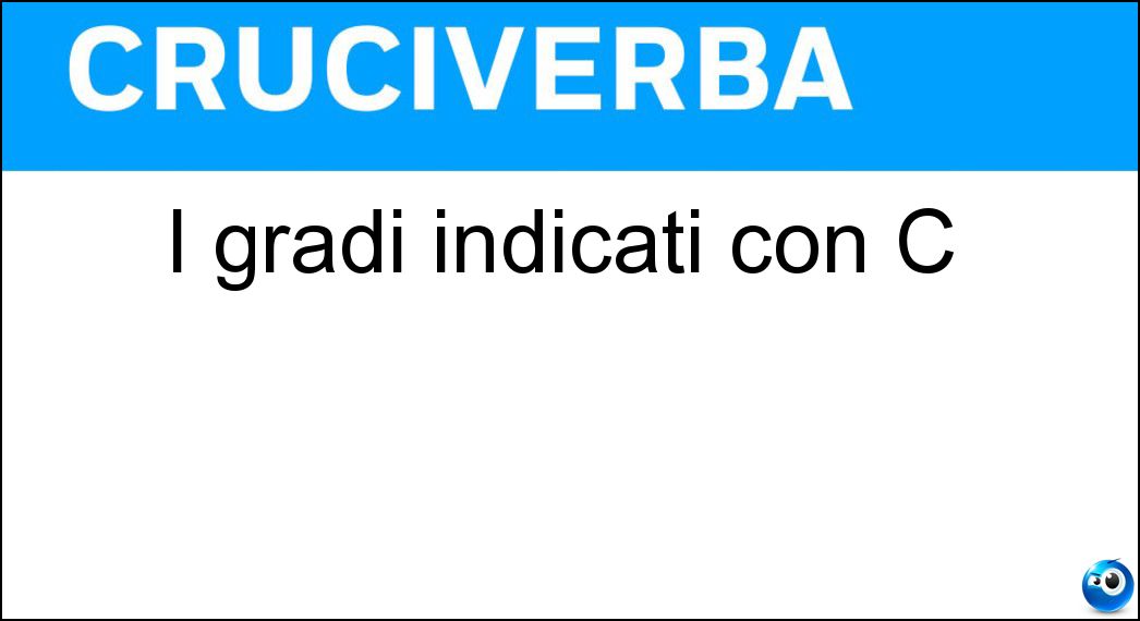 I gradi indicati con C Soluzione Cruciverba: I gradi indicati con C - Risposta Celsius