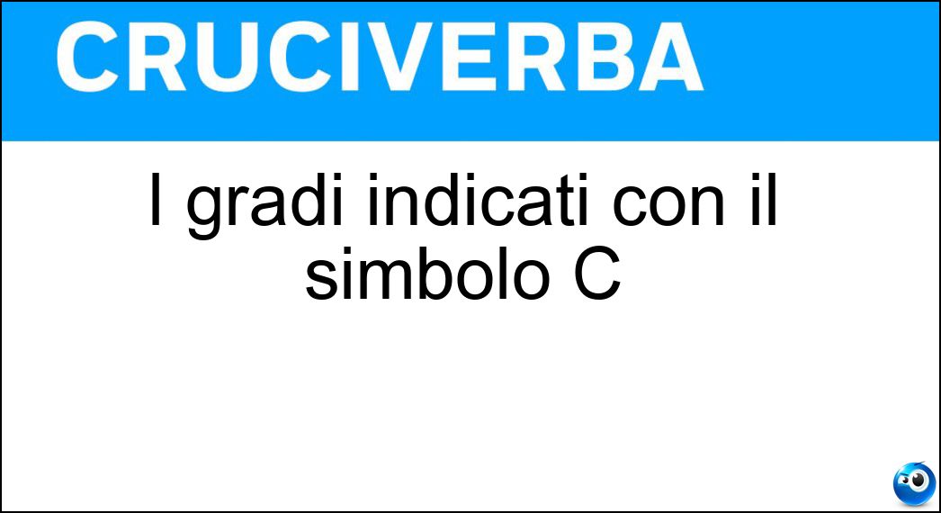 I gradi indicati con il simbolo C Soluzione Cruciverba: I gradi indicati con il simbolo C - Risposta Celsius
