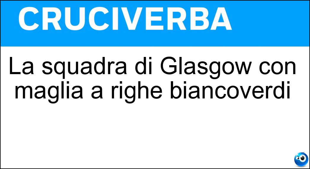 La squadra di Glasgow con maglia a righe biancoverdi Soluzione Cruciverba: La squadra di Glasgow con maglia a righe biancoverdi - Risposta Celtic