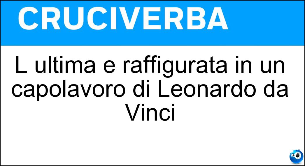 L ultima è raffigurata in un capolavoro di Leonardo da Vinci Soluzione L ultima è raffigurata in un capolavoro di Leonardo da Vinci - Cena