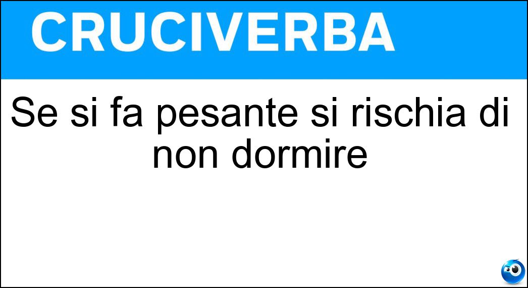 Se si fa pesante si rischia di non dormire Soluzione Cruciverba: Se si fa pesante si rischia di non dormire - Risposta Cena