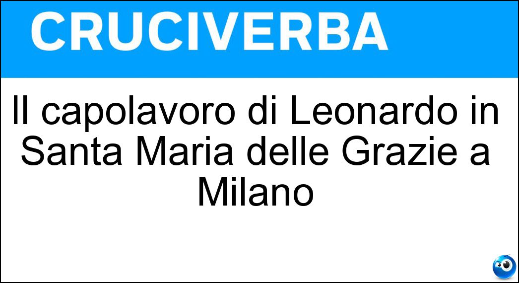 Il capolavoro di Leonardo in Santa Maria delle Grazie a Milano