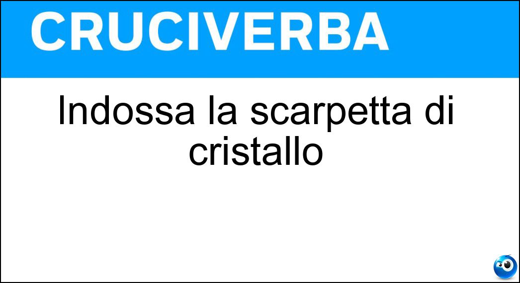 Indossa la scarpetta di cristallo Soluzione Cruciverba: Indossa la scarpetta di cristallo - Risposta Cenerentola