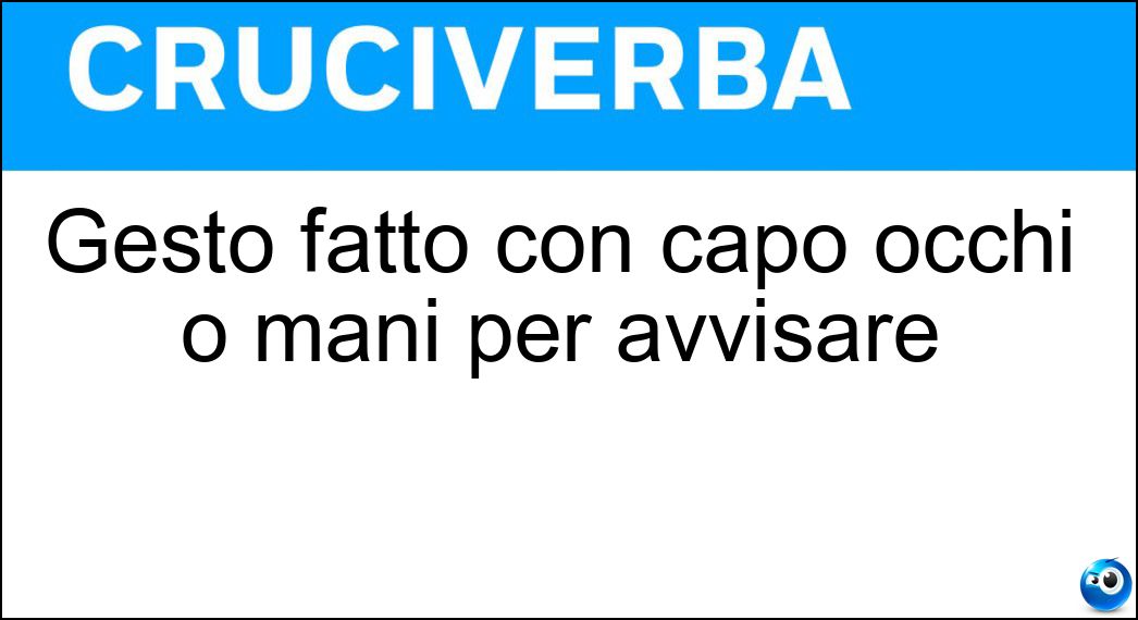 Gesto fatto con capo occhi o mani per avvisare Soluzione Gesto fatto con capo occhi o mani per avvisare - Cenno