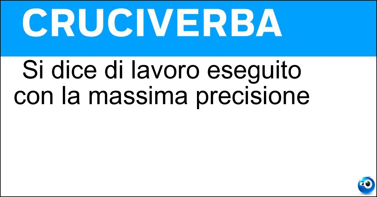 Si dice di lavoro eseguito con la massima precisione Soluzione Si dice di lavoro eseguito con la massima precisione - Centimetrato