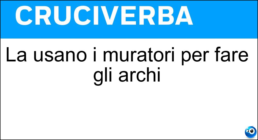 La usano i muratori per fare gli archi Soluzione Cruciverba: La usano i muratori per fare gli archi - Risposta Centina