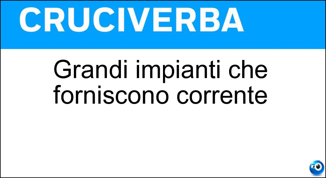 Grandi impianti che forniscono corrente Soluzione Cruciverba: Grandi impianti che forniscono corrente - Risposta Centrali Termonucleari