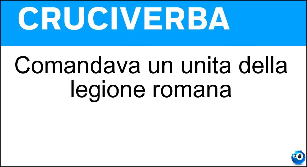 Comandava un unità della legione romana Soluzione Cruciverba: Comandava un unità della legione romana - Risposta Centurione