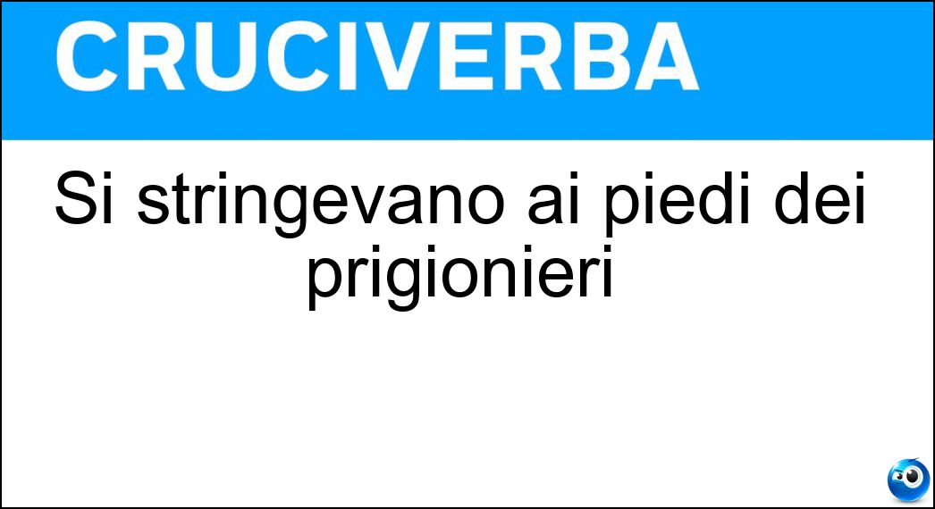 Si stringevano ai piedi dei prigionieri Soluzione Si stringevano ai piedi dei prigionieri - Ceppi
