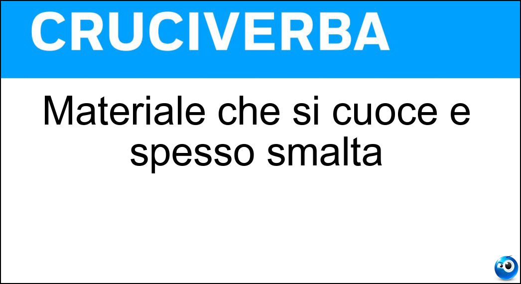 Materiale che si cuoce e spesso smalta Soluzione Cruciverba: Materiale che si cuoce e spesso smalta - Risposta Ceramica