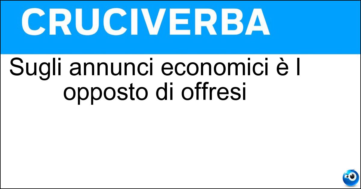 Sugli annunci economici è l opposto di offresi Soluzione Sugli annunci economici è l opposto di offresi - Cercasi