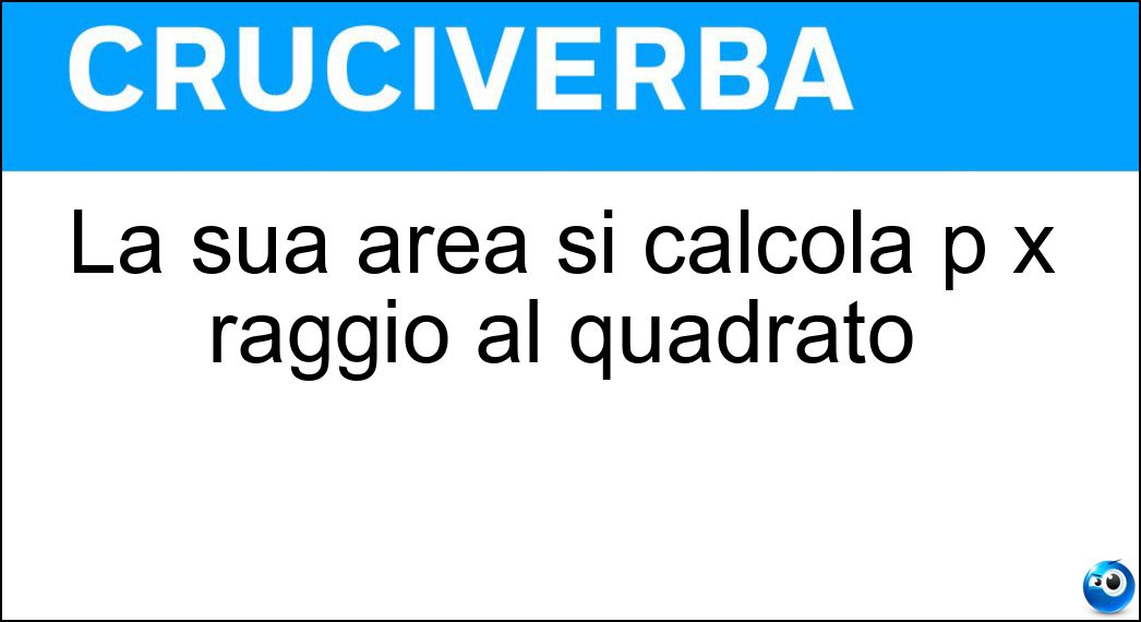 La sua area si calcola p x raggio al quadrato