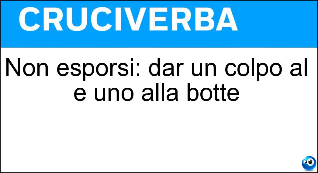 Non esporsi: dar un colpo al e uno alla botte Soluzione Non esporsi: dar un colpo al e uno alla botte - Cerchio