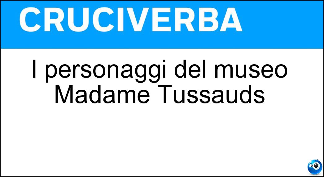 I personaggi del museo Madame Tussauds Soluzione I personaggi del museo Madame Tussauds - Cere