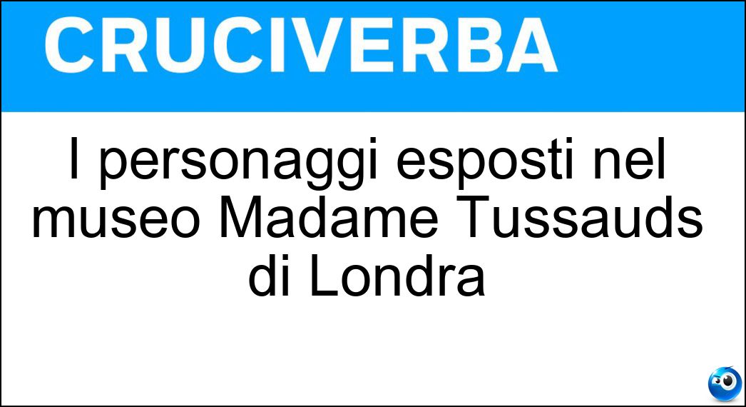 I personaggi esposti nel museo Madame Tussauds di Londra Soluzione I personaggi esposti nel museo Madame Tussauds di Londra - Cere