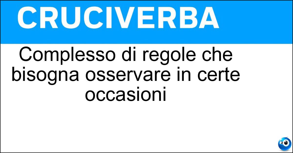 Complesso di regole che bisogna osservare in certe occasioni Soluzione Complesso di regole che bisogna osservare in certe occasioni - Cerimoniale