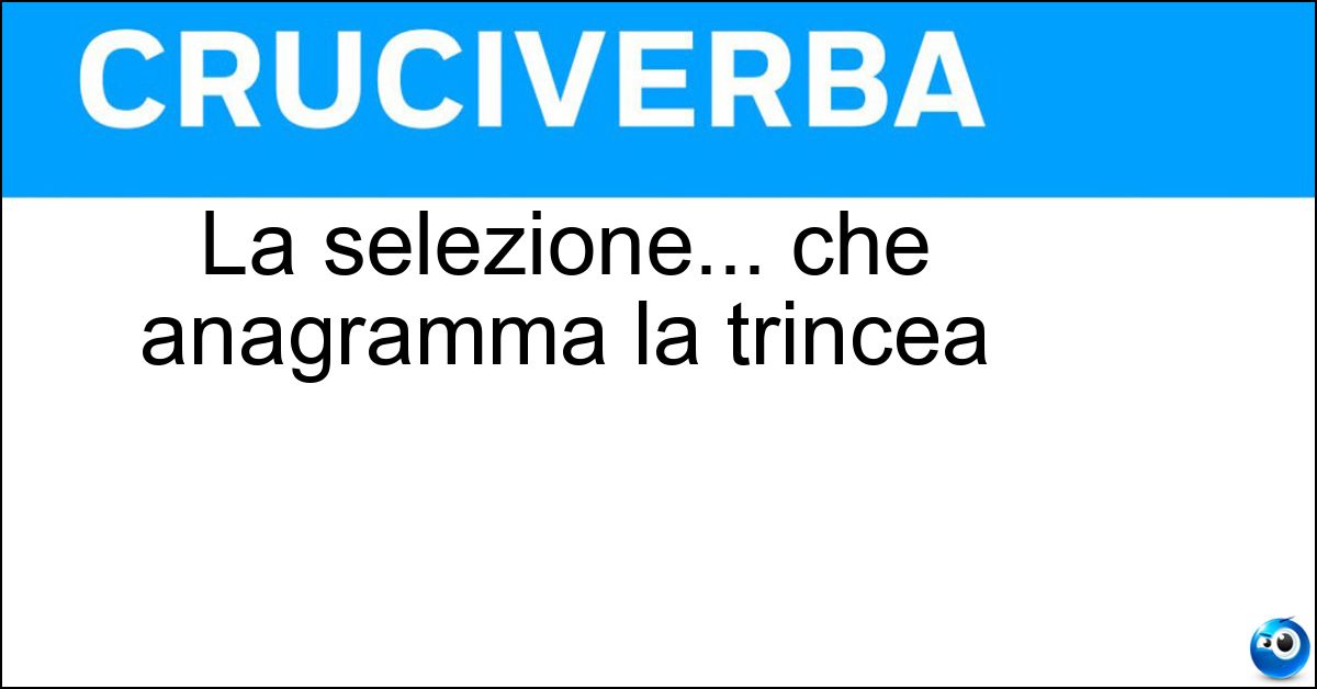 La selezione... che anagramma la trincea Soluzione La selezione... che anagramma la trincea - Cernita