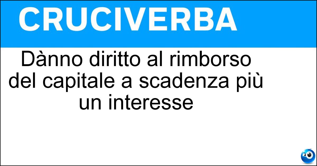 Dànno diritto al rimborso del capitale a scadenza più un interesse Soluzione Dànno diritto al rimborso del capitale a scadenza più un interesse - Certificati Di Deposito