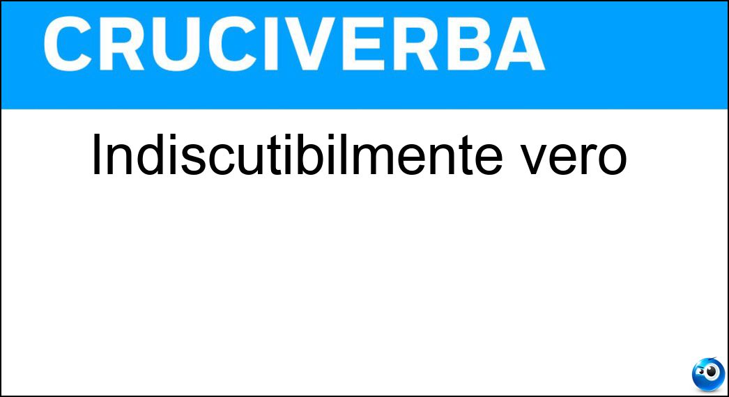 Indiscutibilmente vero Soluzione Cruciverba: Indiscutibilmente vero - Risposta Certo