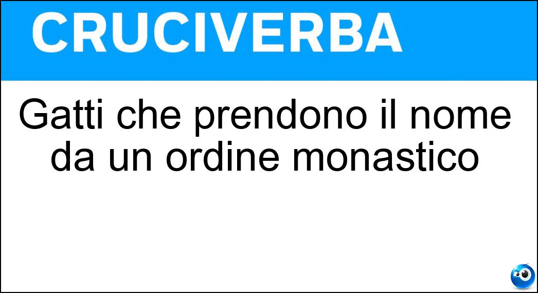 Gatti che prendono il nome da un ordine monastico Soluzione Cruciverba: Gatti che prendono il nome da un ordine monastico - Risposta Certosini