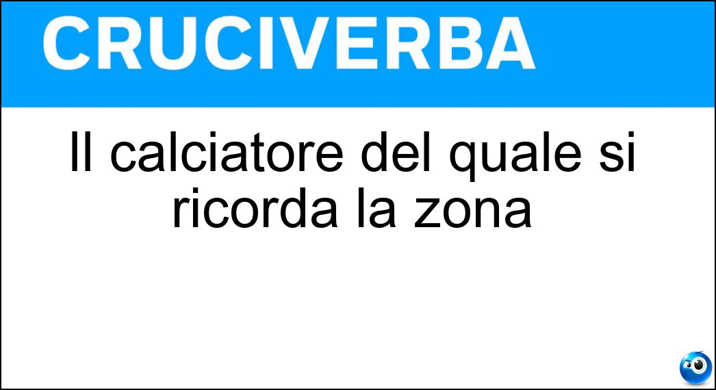 Il calciatore del quale si ricorda la zona Soluzione Cruciverba: Il calciatore del quale si ricorda la zona - Risposta Cesarini