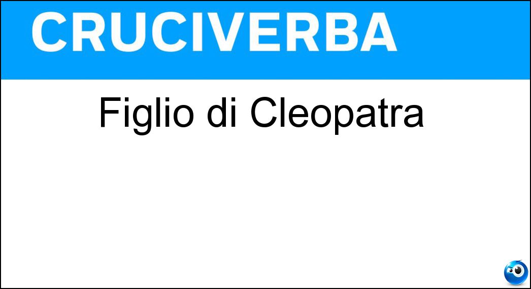Figlio di Cleopatra Soluzione Cruciverba: Figlio di Cleopatra - Risposta Cesarione