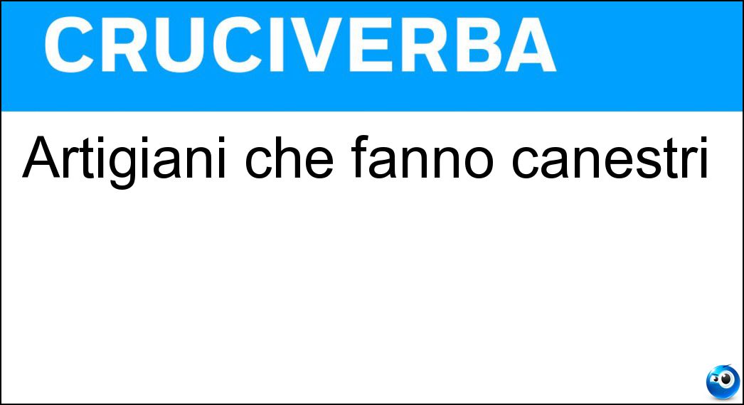 Artigiani che fanno canestri Soluzione Cruciverba: Artigiani che fanno canestri - Risposta Cestai