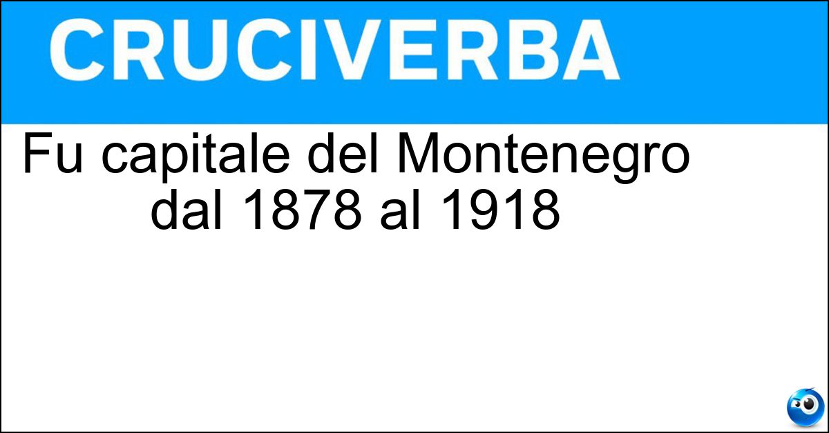 Soluzione Fu capitale del Montenegro dal 1878 al 1918 - Cettigne