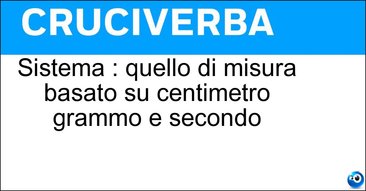 Sistema : quello di misura basato su centimetro grammo e secondo