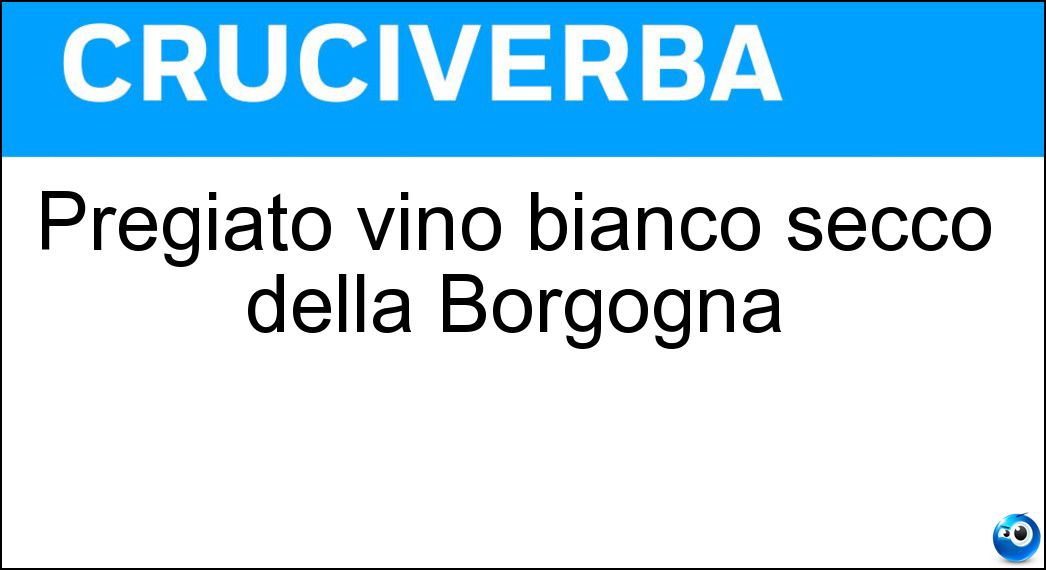 Pregiato vino bianco secco della Borgogna Soluzione Cruciverba: Pregiato vino bianco secco della Borgogna - Risposta Chablis