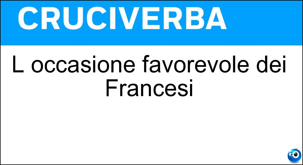 L occasione favorevole dei Francesi Soluzione L occasione favorevole dei Francesi - Chance