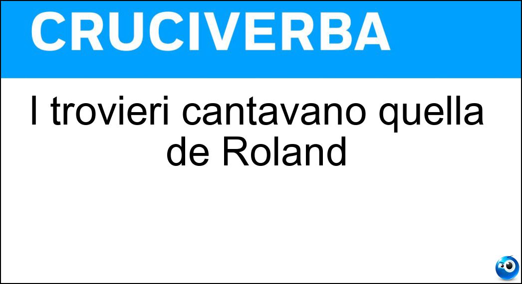 I trovieri cantavano quella de Roland Soluzione Cruciverba: I trovieri cantavano quella de Roland - Risposta Chanson