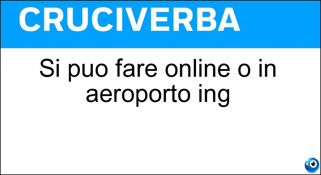 Si può fare online o in aeroporto ing Soluzione Cruciverba: Si può fare online o in aeroporto ing - Risposta Checkin