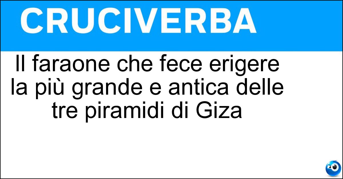 Il faraone che fece erigere la più grande e antica delle tre piramidi di Giza Soluzione Il faraone che fece erigere la più grande e antica delle tre piramidi di Giza - Cheope