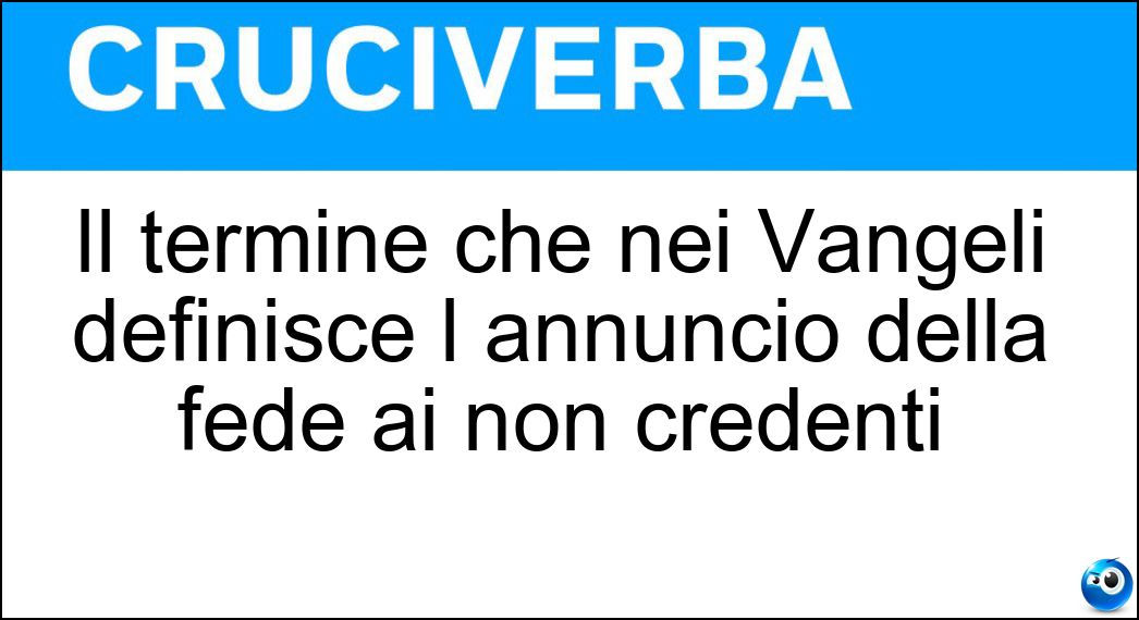 Il termine che nei Vangeli definisce l annuncio della fede ai non credenti Soluzione Cruciverba: Il termine che nei Vangeli definisce l annuncio della fede ai non credenti - Risposta Cherigma