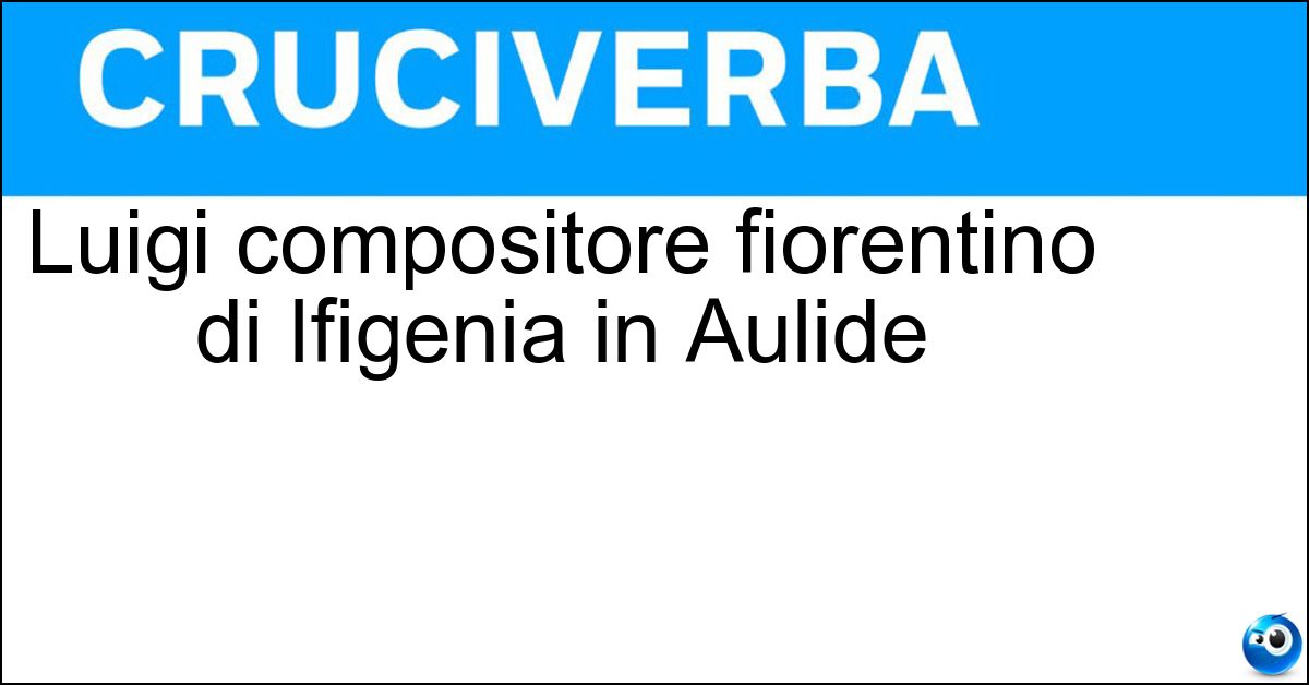 Luigi compositore fiorentino di Ifigenia in Aulide Soluzione Luigi compositore fiorentino di Ifigenia in Aulide - Cherubini