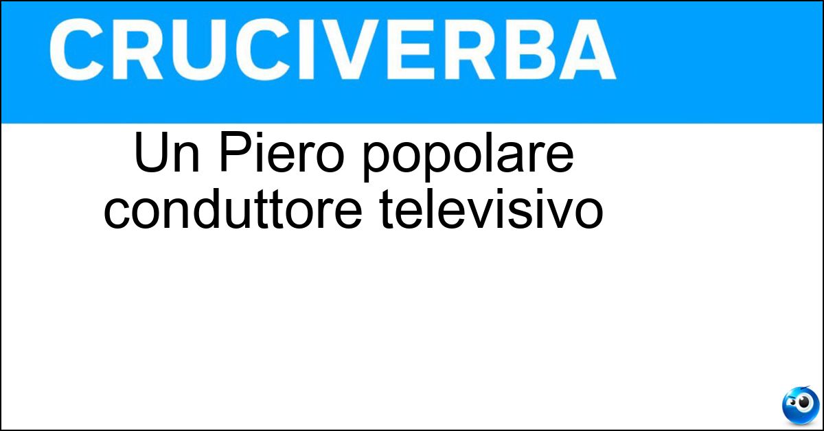 Un Piero popolare conduttore televisivo Soluzione Un Piero popolare conduttore televisivo - Chiambretti