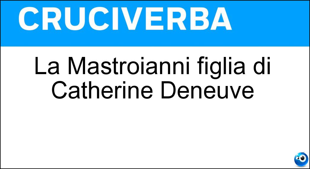La Mastroianni figlia di Catherine Deneuve Soluzione Cruciverba: La Mastroianni figlia di Catherine Deneuve - Risposta Chiara