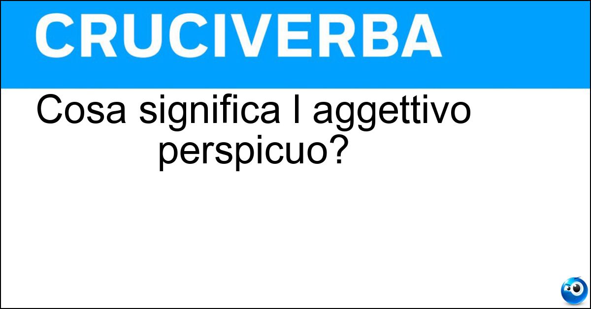 Cosa significa l aggettivo perspicuo? Soluzione Cosa significa l aggettivo perspicuo? - Chiaro Evidente