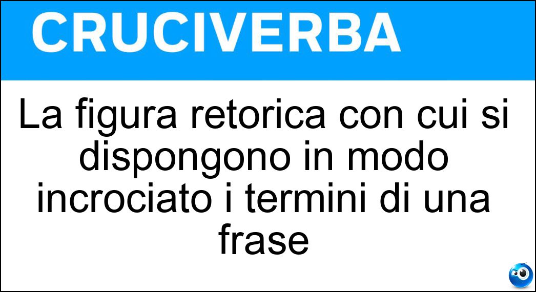 La figura retorica con cui si dispongono in modo incrociato i termini di una frase